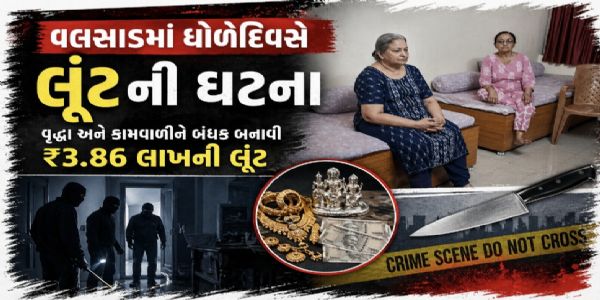 વલસાડમાં ધોળે દિવસે લૂંટ: વૃદ્ધા અને કામવાળીને બંધક બનાવી ₹3.86 લાખની ચોરી