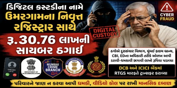 ડિજિટલ કસ્ટડીના નામે ઉમરગામના નિવૃત્ત રજિસ્ટ્રાર સાથે રૂ. 30.76 લાખની સાયબર ઠગાઈ